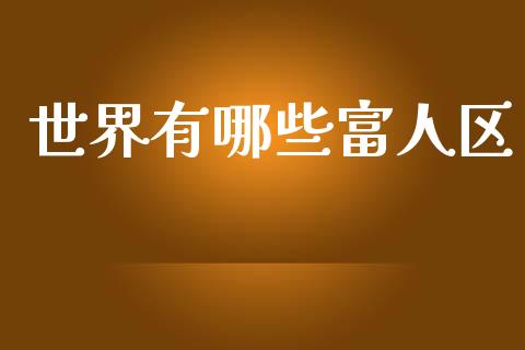 世界有哪些富人区_https://wap.sdyuehang.cn_产经新闻_第1张