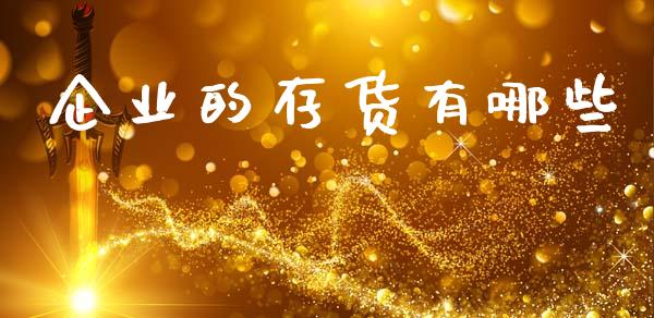 企业的存货有哪些_https://wap.sdyuehang.cn_新股申购_第1张