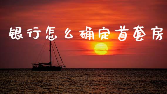 银行怎么确定首套房_https://wap.sdyuehang.cn_新股申购_第1张