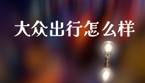 大众出行怎么样_https://wap.sdyuehang.cn_美股行情_第1张