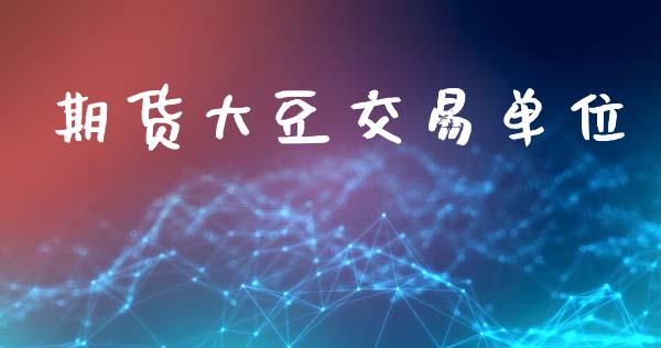 期货大豆交易单位_https://wap.sdyuehang.cn_产经新闻_第1张
