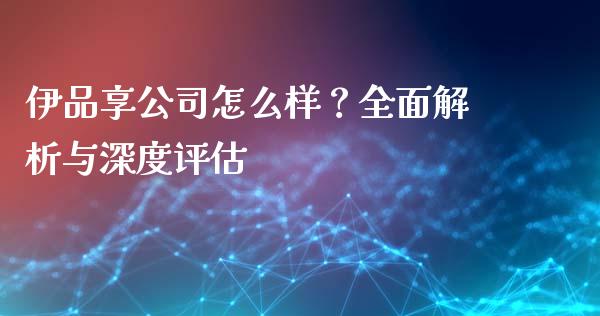 伊品享公司怎么样？全面解析与深度评估_https://wap.sdyuehang.cn_美股行情_第1张