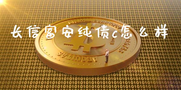 长信富安纯债c怎么样_https://wap.sdyuehang.cn_新股申购_第1张