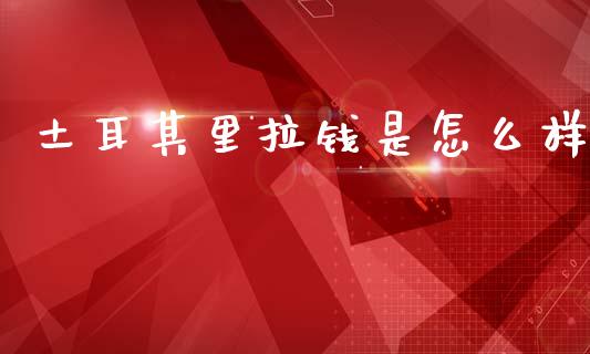 土耳其里拉钱是怎么样_https://wap.sdyuehang.cn_新股申购_第1张