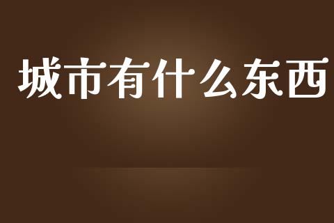 城市有什么东西_https://wap.sdyuehang.cn_美股行情_第1张