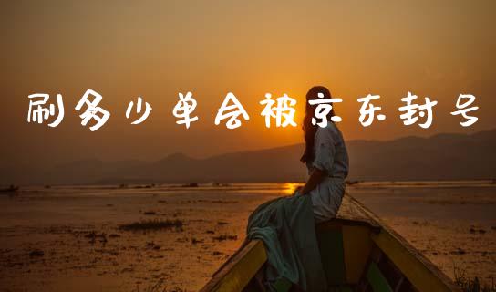 刷多少单会被京东封号_https://wap.sdyuehang.cn_产经新闻_第1张