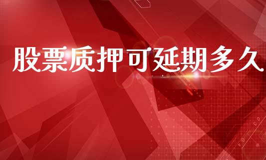 股票质押可延期多久_https://wap.sdyuehang.cn_新股申购_第1张