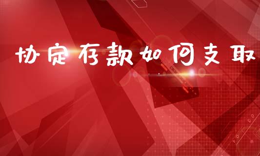 协定存款如何支取_https://wap.sdyuehang.cn_债券资讯_第1张