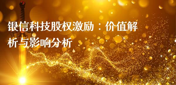 银信科技股权激励：价值解析与影响分析_https://wap.sdyuehang.cn_产经新闻_第1张