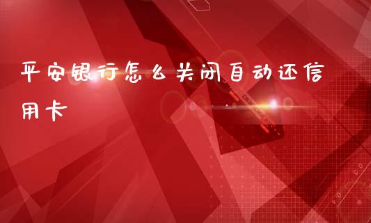 平安银行怎么关闭自动还信用卡_https://wap.sdyuehang.cn_新股申购_第1张