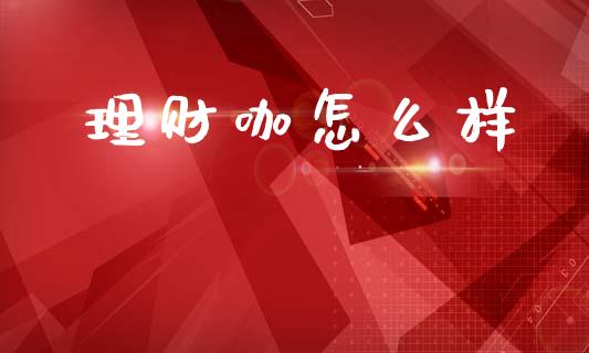 理财咖怎么样_https://wap.sdyuehang.cn_美股行情_第1张