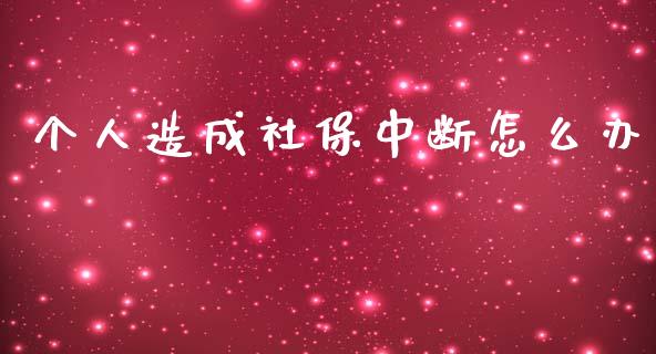 个人造成社保中断怎么办_https://wap.sdyuehang.cn_产经新闻_第1张