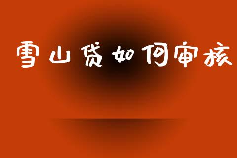 雪山贷如何审核_https://wap.sdyuehang.cn_债券资讯_第1张