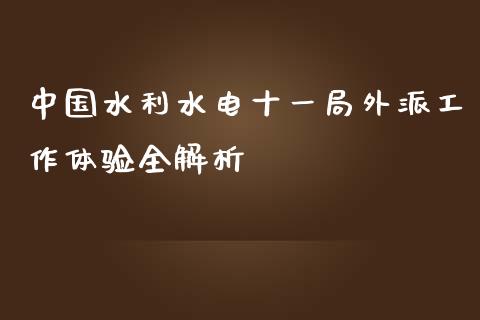 中国水利水电十一局外派工作体验全解析_https://wap.sdyuehang.cn_新股申购_第1张