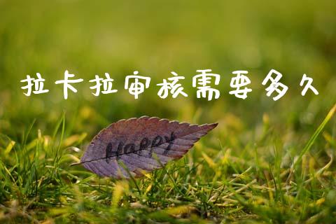 拉卡拉审核需要多久_https://wap.sdyuehang.cn_美股行情_第1张