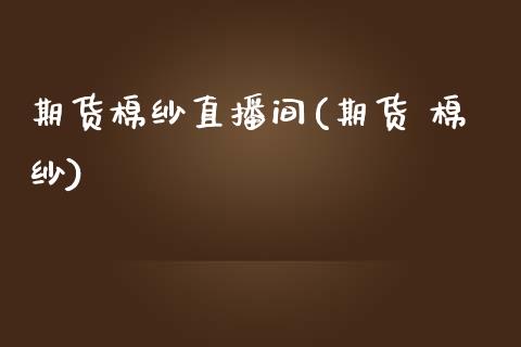 期货棉纱直播间(期货 棉纱)_债券资讯_第1张_产经新闻_债券资讯_新股申购_美股行情 期货棉纱直播间(期货 棉纱)_https://wap.sdyuehang.cn_债券资讯_第1张