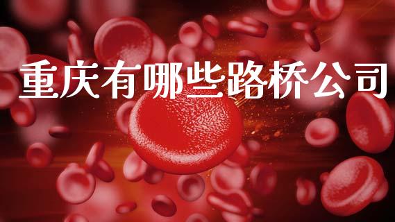 重庆有哪些路桥公司_https://wap.sdyuehang.cn_债券资讯_第1张