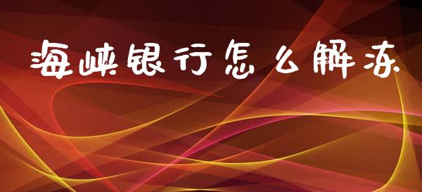 海峡银行怎么解冻_https://wap.sdyuehang.cn_新股申购_第1张