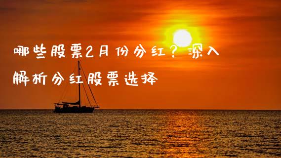 哪些股票2月份分红？深入解析分红股票选择_https://wap.sdyuehang.cn_产经新闻_第1张