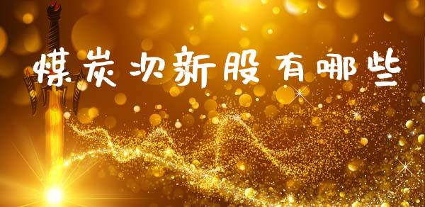 煤炭次新股有哪些_https://wap.sdyuehang.cn_美股行情_第1张
