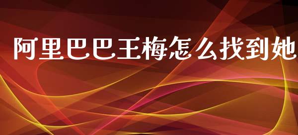 阿里巴巴王梅怎么找到她_https://wap.sdyuehang.cn_债券资讯_第1张