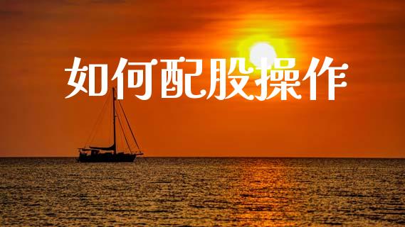 如何配股操作_https://wap.sdyuehang.cn_产经新闻_第1张