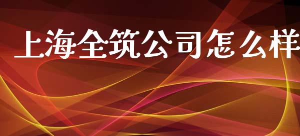 上海全筑公司怎么样_https://wap.sdyuehang.cn_产经新闻_第1张