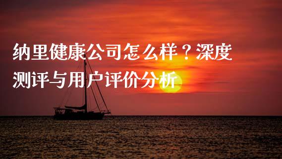 纳里健康公司怎么样？深度测评与用户评价分析_https://wap.sdyuehang.cn_债券资讯_第1张
