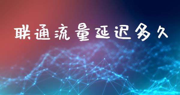 联通流量延迟多久_https://wap.sdyuehang.cn_产经新闻_第1张