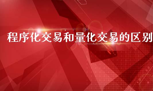 程序化交易和量化交易的区别_https://wap.sdyuehang.cn_产经新闻_第1张