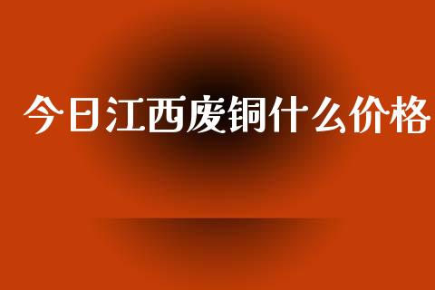 今日江西废铜什么价格_https://wap.sdyuehang.cn_美股行情_第1张
