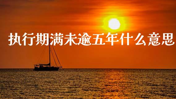 执行期满未逾五年什么意思_https://wap.sdyuehang.cn_产经新闻_第1张